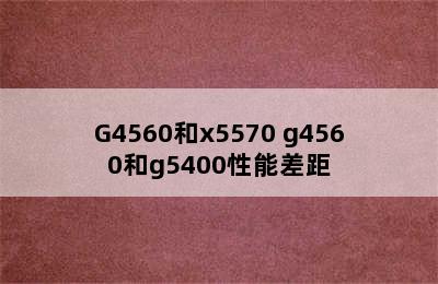 G4560和x5570 g4560和g5400性能差距